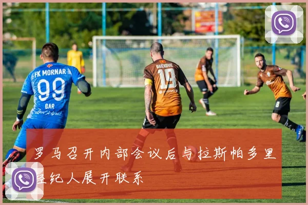 罗马召开内部会议后与拉斯帕多里经纪人展开联系