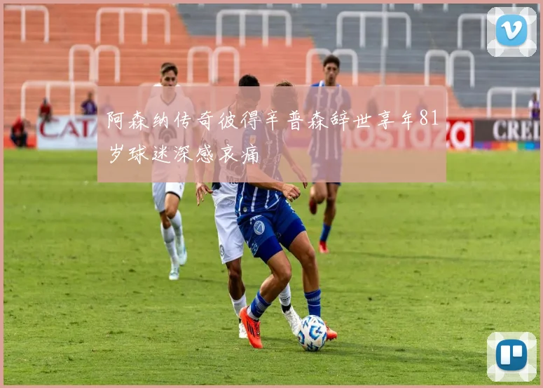 阿森纳传奇彼得辛普森辞世享年81岁球迷深感哀痛