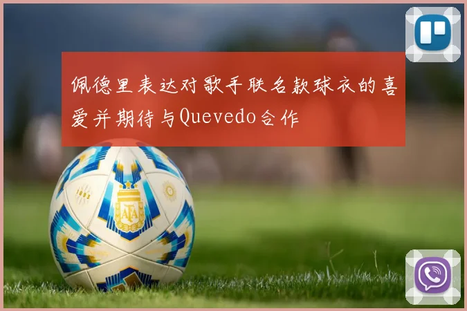 佩德里表达对歌手联名款球衣的喜爱并期待与Quevedo合作