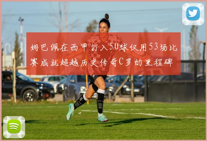 姆巴佩在西甲打入50球仅用53场比赛成就超越历史传奇C罗的里程碑
