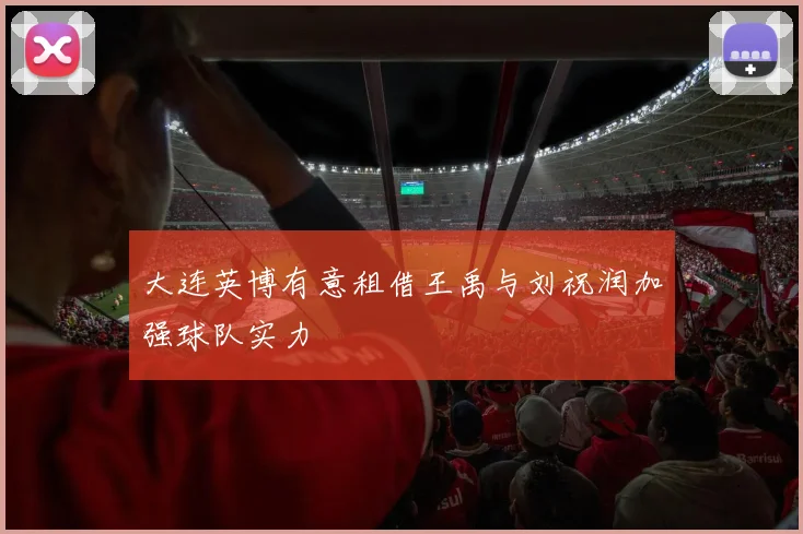 大连英博有意租借王禹与刘祝润加强球队实力