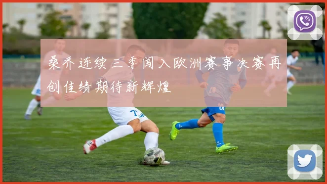 桑乔连续三季闯入欧洲赛事决赛再创佳绩期待新辉煌